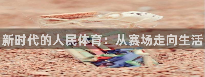 oety欧亿体育官网下载平台:新时代的人民体育:从赛场走向生