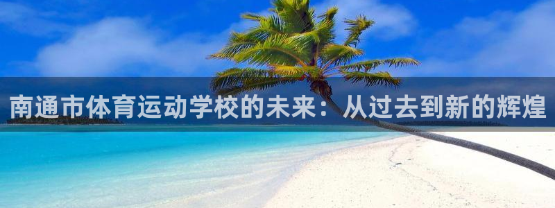 oety欧亿体育官网下载平台假的吗是真的吗吗:南通市体育运动