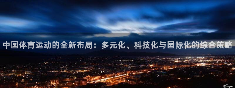 欧亿体育官方正版app娱乐下载:中国体育运动的全新布局:多元