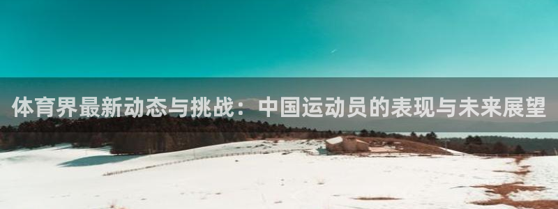 德国欧亿体育官方正版app集团:体育界最新动态与挑战:中国运